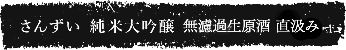 さんずい 純米大吟醸 無濾過生原酒 直汲み